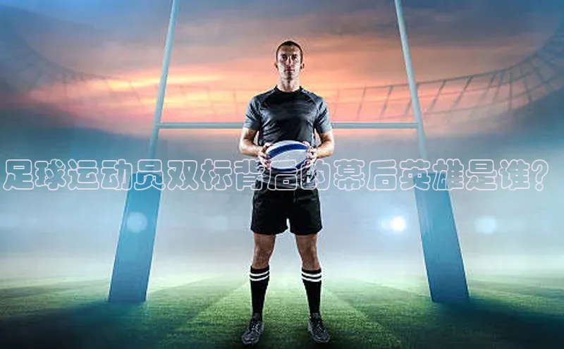 天辰平台登录地址百度 H5足球运动员双标背后的幕后英雄是谁？