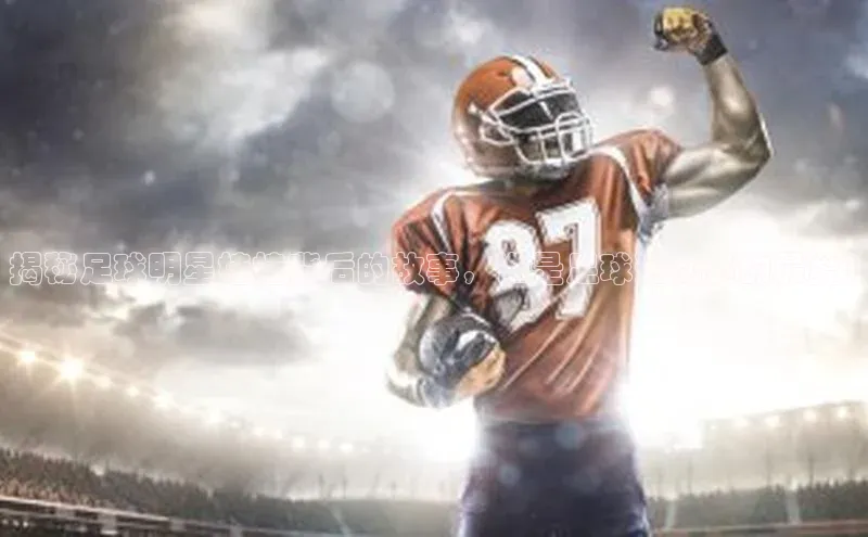 天辰平台app官方下载顺丰揭秘足球明星娃娃背后的故事，谁是足球运动员的最爱?