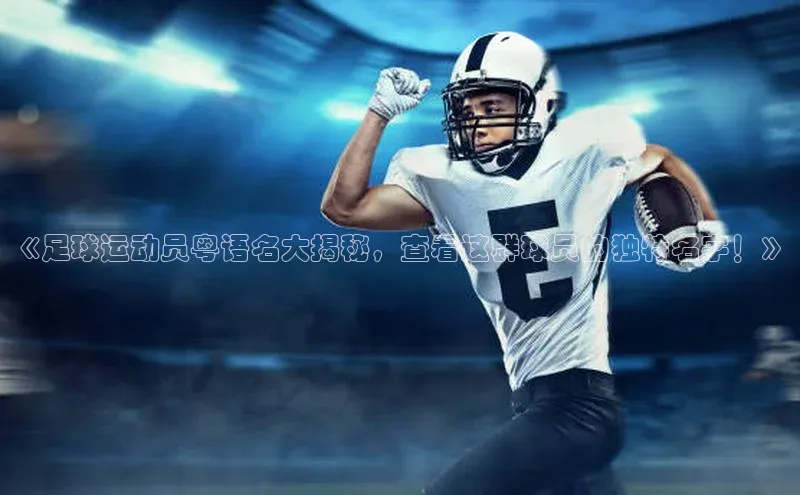 天辰平台登陆入口彩讯股份《足球运动员粤语名大揭秘，查看这群球员的独特名字！》
