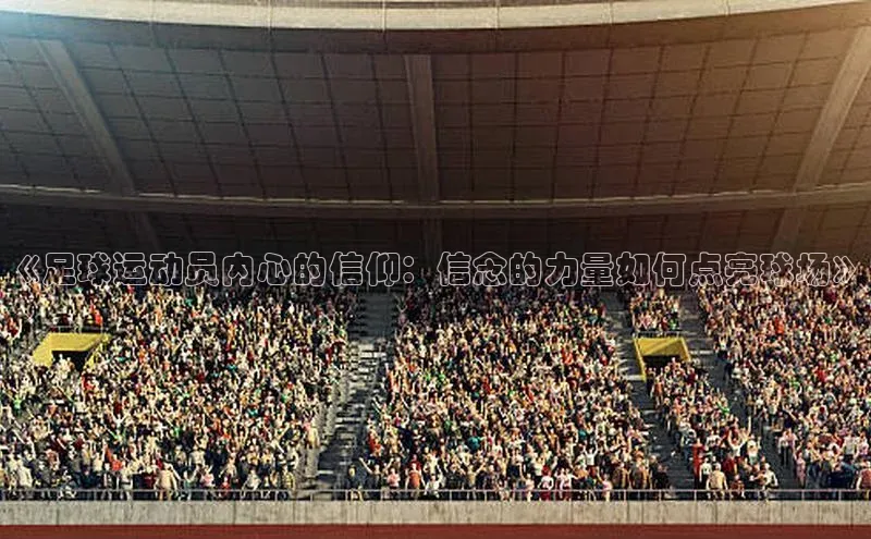 天辰平台注册官网百家号《足球运动员内心的信仰：信念的力量如何点亮球场》