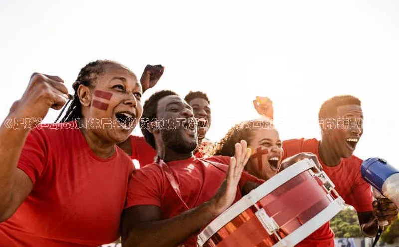 天辰平台代理注册开户小红书《足球运动员退休后会继续领取工资吗？足球运动员退役后的薪酬安排》