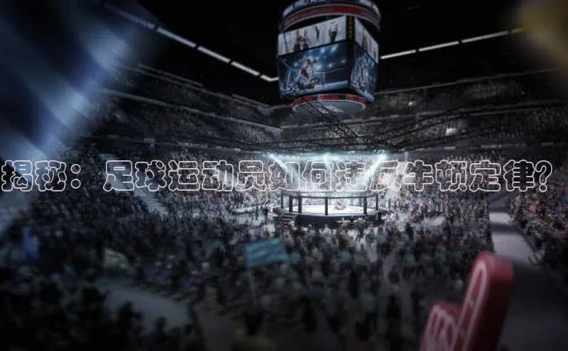 天辰登录平台官网百度信誉揭秘：足球运动员如何违反牛顿定律？