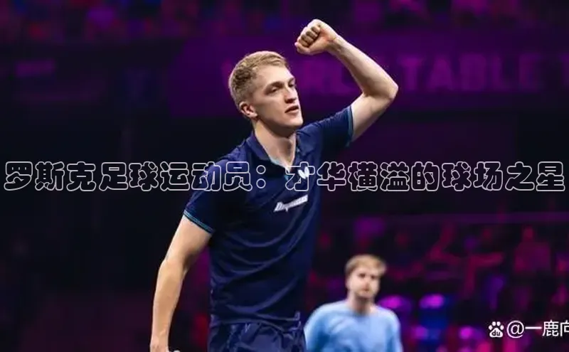 天辰平台测速登录姚记科技罗斯克足球运动员：才华横溢的球场之星