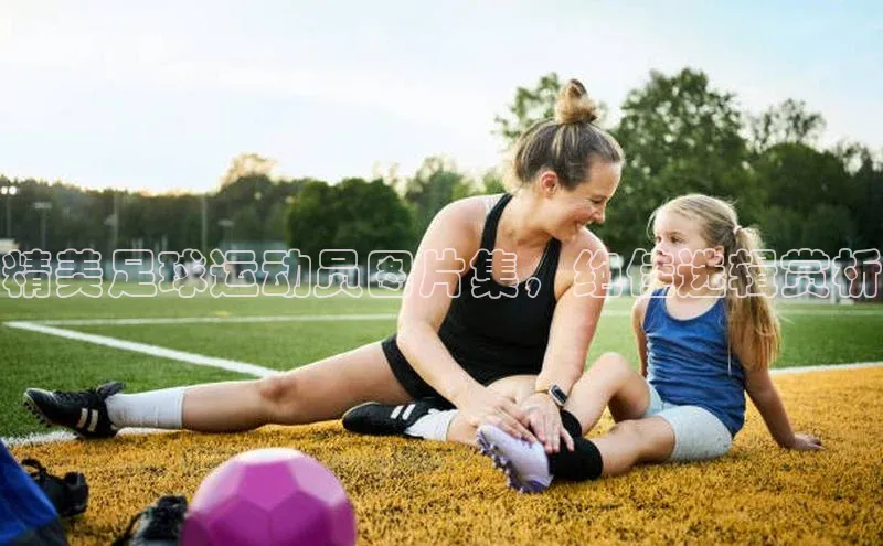 天辰平台官网登录入口百度智能云精美足球运动员图片集，绝佳选辑赏析