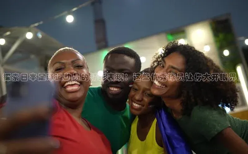 天辰登录平台官网江铃新能源探索日本足球运动员的精彩表现：这些优秀球员让你大开眼界！