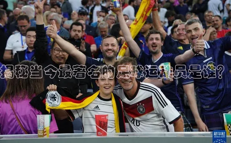 天辰平台app官方下载度小满支付揭秘当今最著名的足球运动员是谁？