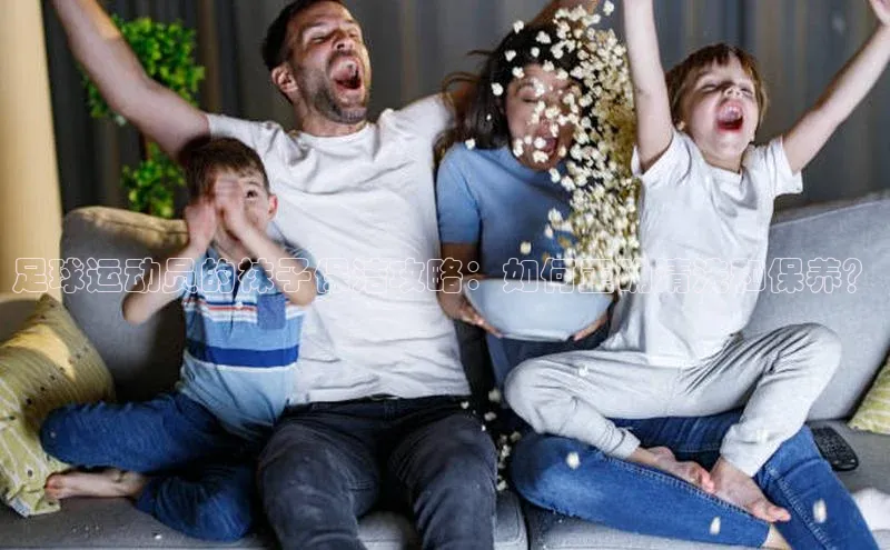 天辰注册官网登录入口梯哥哥科技足球运动员的袜子保洁攻略：如何正确清洗和保养？