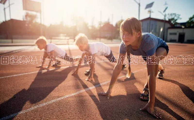 天辰平台在线注册天键股份田径赛场上的美丽身影：一场视觉与速度的盛宴