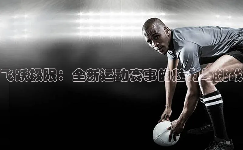 天辰平台登录地址猫眼飞跃极限：全新运动赛事的魅力与挑战