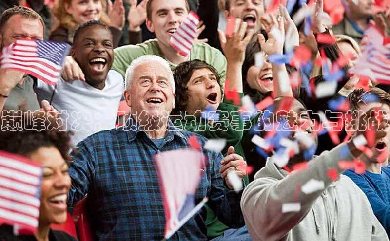 天辰平台注册官网百家号巅峰对决：顶级运动赛事的魅力与挑战