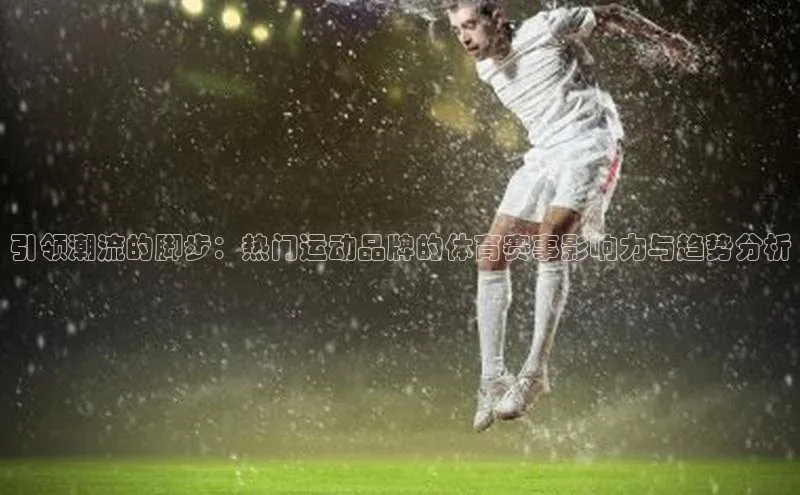 天辰登录连接金山办公引领潮流的脚步：热门运动品牌的体育赛事影响力与趋势分析