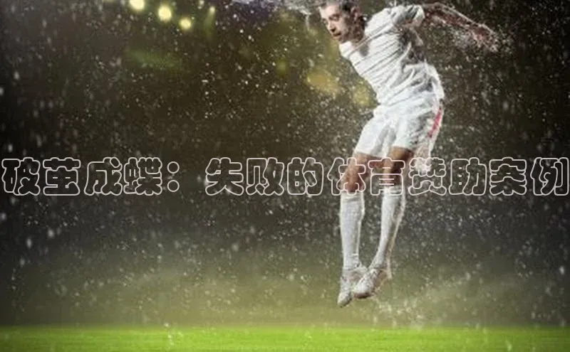 天辰平台注册官网荣信文化破茧成蝶：失败的体育赞助案例