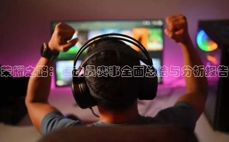 天辰平台代理注册开户文心一言荣耀之路：运动员赛事全面总结与分析报告