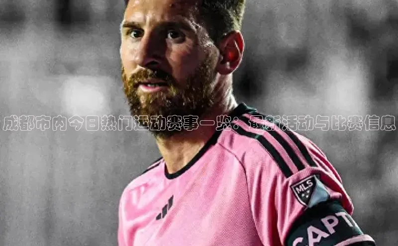 天辰平台app官方下载字节跳动成都市内今日热门运动赛事一览：最新活动与比赛信息