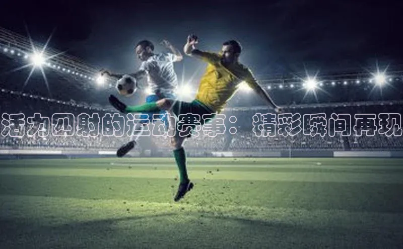 活力四射的运动赛事：精彩瞬间再现