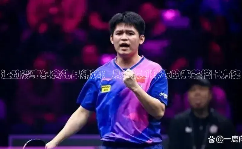 运动赛事纪念礼品精选：从海报到球衣的完美搭配方案