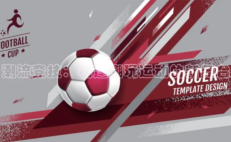 潮流竞技：构建潮玩运动的新舞台