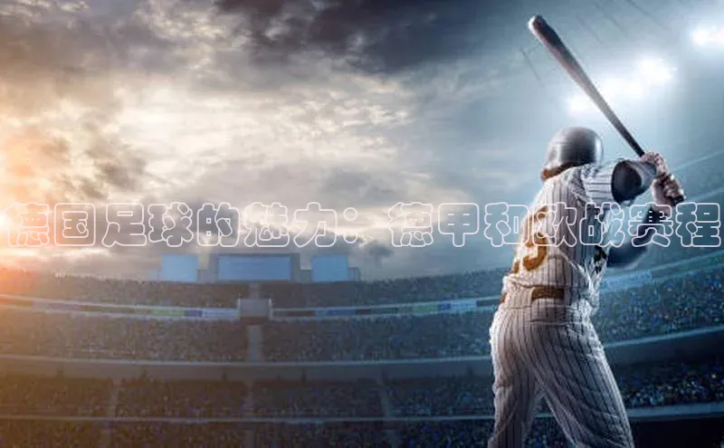 德国足球的魅力：德甲和欧战赛程