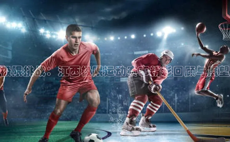 极限挑战：江西极限运动赛事精彩回顾与展望