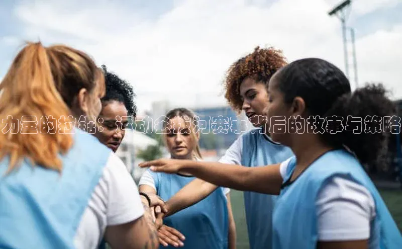 力量的拉锯：运动会拔河赛事背后的故事与策略