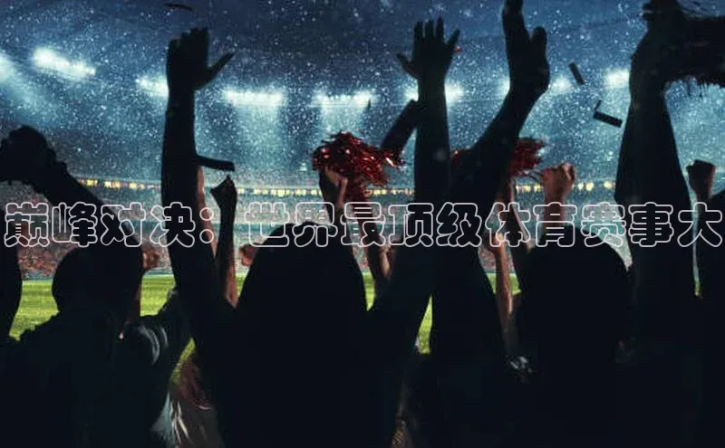 巅峰对决：世界最顶级体育赛事大