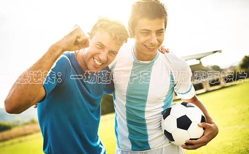 动感逆转：一场趣味十足的运动赛事短片