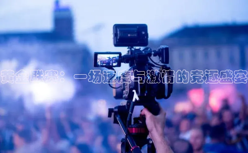 黄金联赛：一场速度与激情的竞逐盛宴