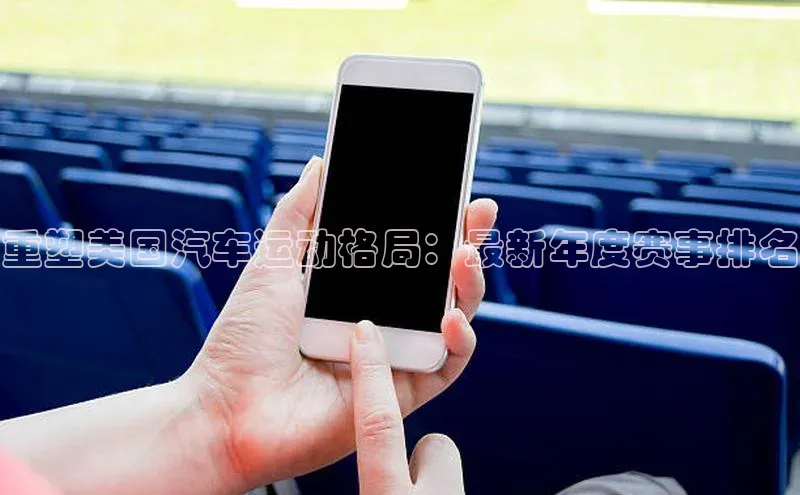 重塑美国汽车运动格局：最新年度赛事排名