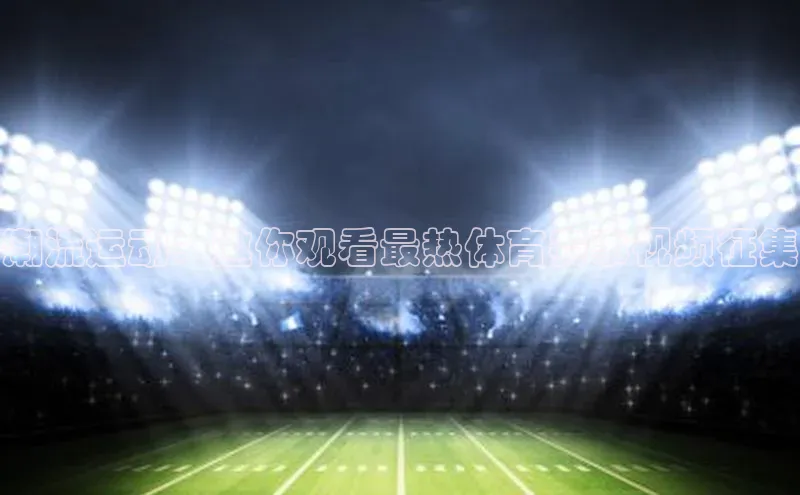 潮流运动：邀你观看最热体育赛事视频征集