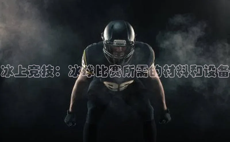 冰上竞技：冰球比赛所需的材料和设备