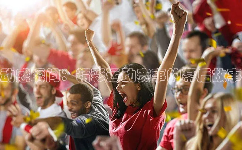 动感瞬间：精彩运动赛事的幕后故事