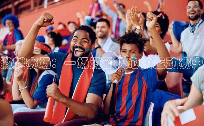 激越赛场：一场激动人心的运动赛事