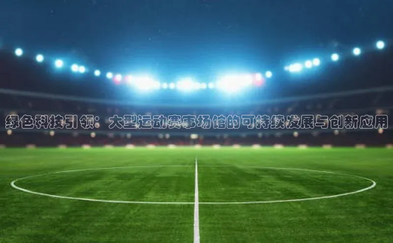 绿色科技引领：大型运动赛事场馆的可持续发展与创新应用