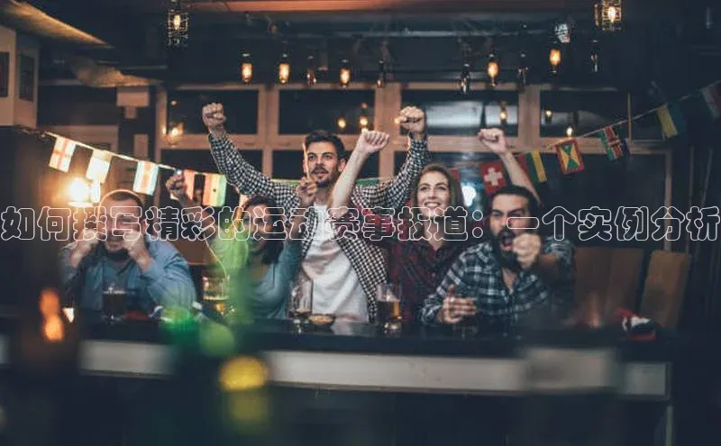 如何撰写精彩的运动赛事报道：一个实例分析