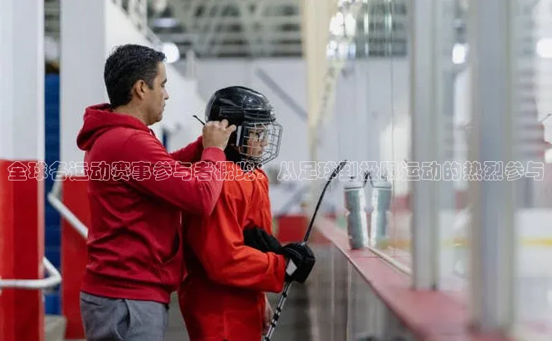 全球各运动赛事参与者概览：从足球到极限运动的热烈参与