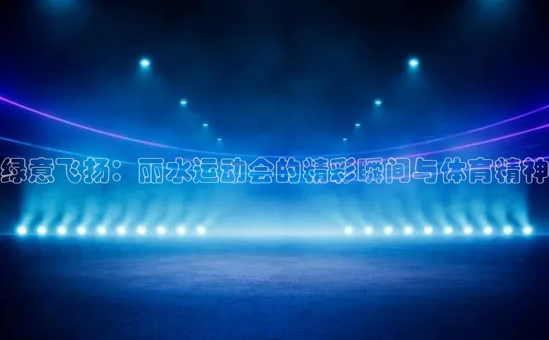 绿意飞扬：丽水运动会的精彩瞬间与体育精神