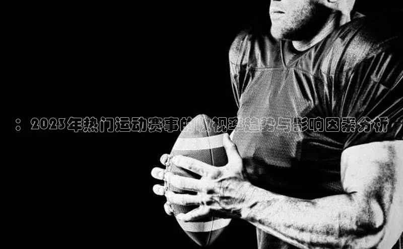 ：2023年热门运动赛事的收视率趋势与影响因素分析