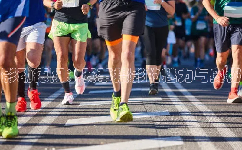 影动德阳：赛事摄影的魅力与奥秘