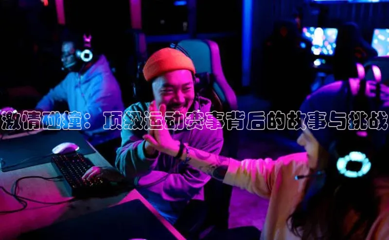 激情碰撞：顶级运动赛事背后的故事与挑战
