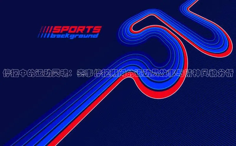 停摆中的运动灵魂：赛事停摆期间的运动员故事与精神风貌分析