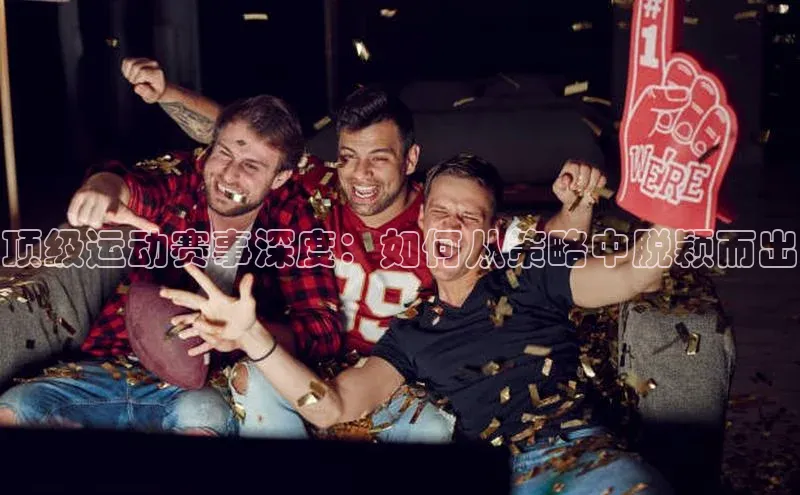 顶级运动赛事深度：如何从策略中脱颖而出