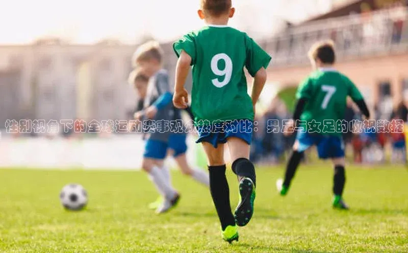 性别视角下的全球运动赛事观众热度对比：男足与女足的收视数据