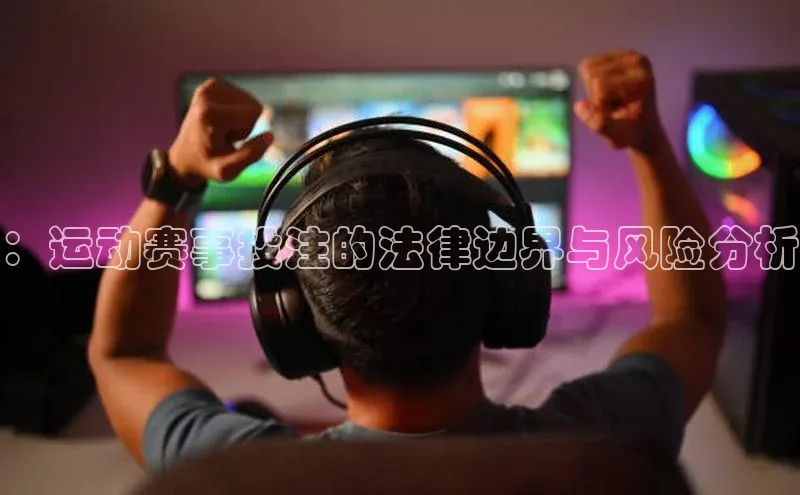 ：运动赛事投注的法律边界与风险分析
