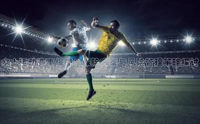 水上运动赛事保障：保险方案与风险管理策略探讨