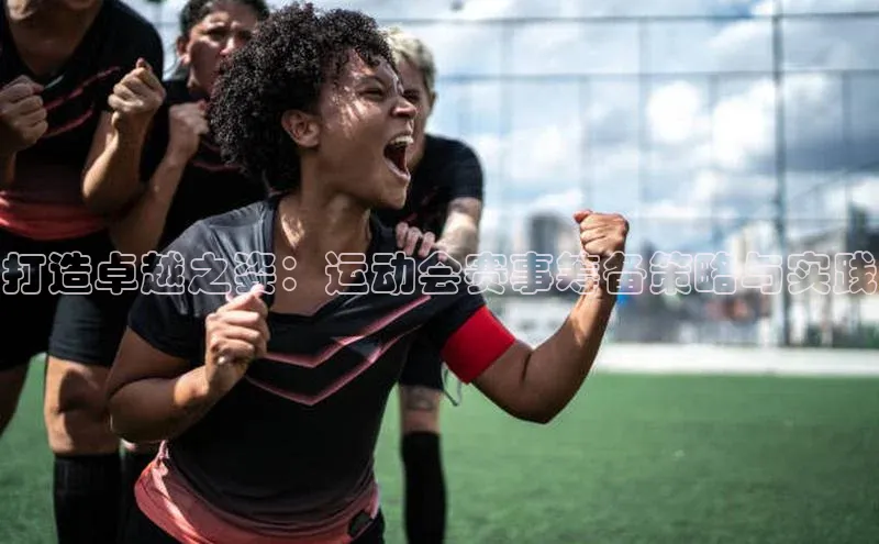 打造卓越之姿：运动会赛事筹备策略与实践