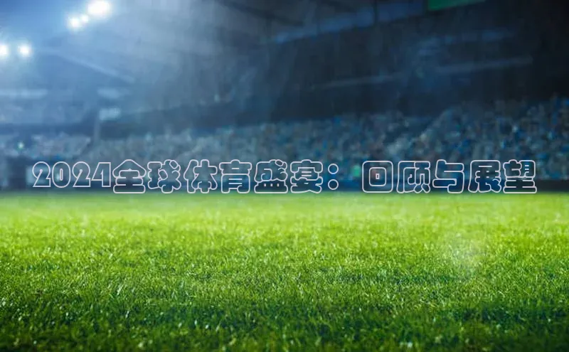 2024全球体育盛宴：回顾与展望