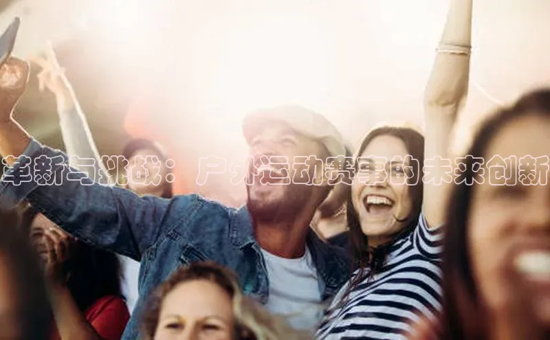 革新与挑战：户外运动赛事的未来创新