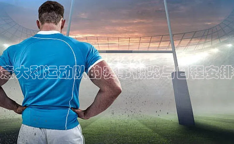 意大利运动队的赛事概览与日程安排
