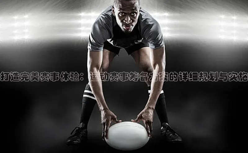 打造完美赛事体验：运动赛事筹备方案的详细规划与实施