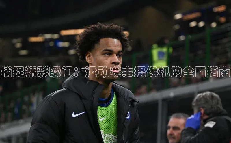 捕捉精彩瞬间：运动赛事摄像机的全面指南